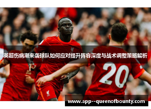 英超伤病潮来袭球队如何应对提升阵容深度与战术调整策略解析 英超伤病潮来袭球队如何应对提升阵容深度与战术调整策略解析