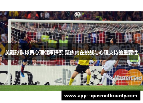 英超球队球员心理健康探索 聚焦内在挑战与心理支持的重要性 英超球队球员心理健康探索 聚焦内在挑战与心理支持的重要性