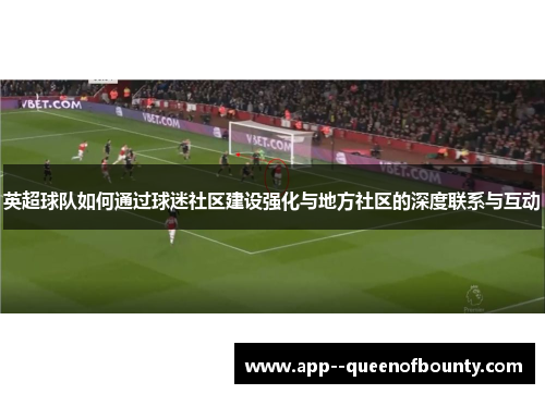 英超球队如何通过球迷社区建设强化与地方社区的深度联系与互动