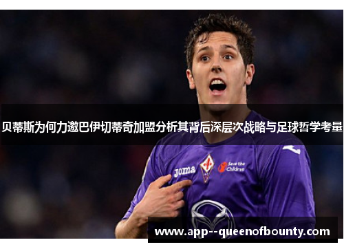 贝蒂斯为何力邀巴伊切蒂奇加盟分析其背后深层次战略与足球哲学考量 贝蒂斯为何力邀巴伊切蒂奇加盟分析其背后深层次战略与足球哲学考量
