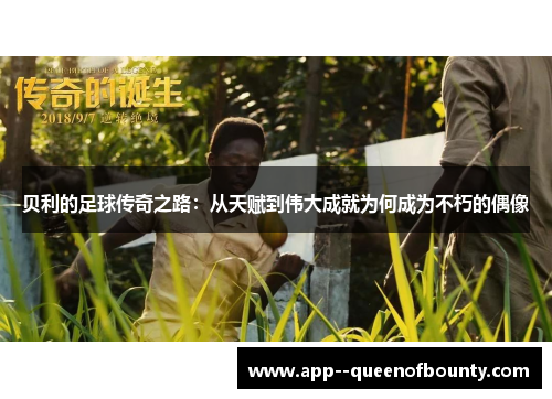 贝利的足球传奇之路:从天赋到伟大成就为何成为不朽的偶像 贝利的足球传奇之路:从天赋到伟大成就为何成为不朽的偶像