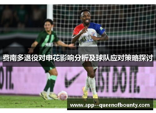 费南多退役对申花影响分析及球队应对策略探讨 费南多退役对申花影响分析及球队应对策略探讨