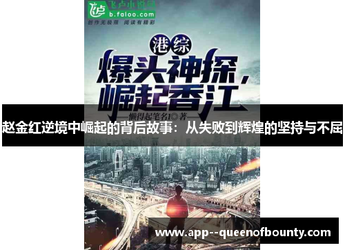赵金红逆境中崛起的背后故事:从失败到辉煌的坚持与不屈 赵金红逆境中崛起的背后故事:从失败到辉煌的坚持与不屈
