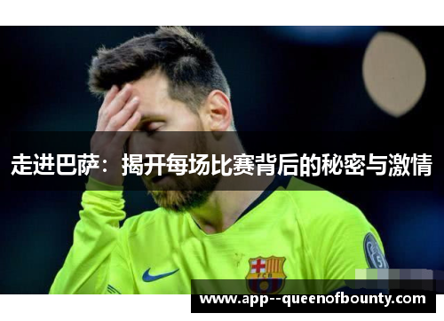 走进巴萨:揭开每场比赛背后的秘密与激情 走进巴萨:揭开每场比赛背后的秘密与激情