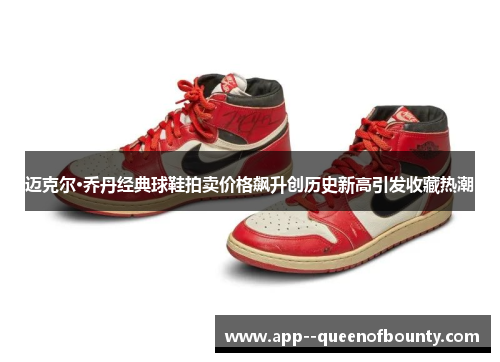 迈克尔·乔丹经典球鞋拍卖价格飙升创历史新高引发收藏热潮