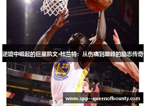 逆境中崛起的巨星凯文·杜兰特:从伤痛到巅峰的励志传奇 逆境中崛起的巨星凯文·杜兰特:从伤痛到巅峰的励志传奇