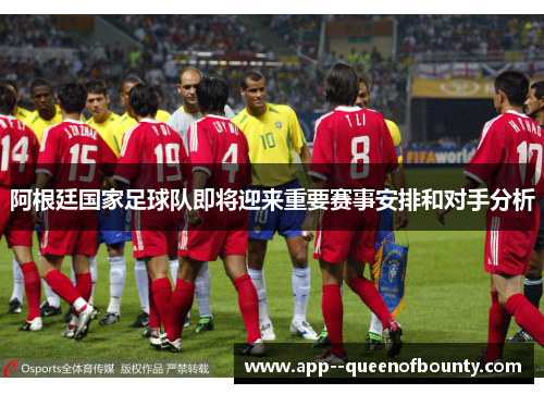 阿根廷国家足球队即将迎来重要赛事安排和对手分析 阿根廷国家足球队即将迎来重要赛事安排和对手分析