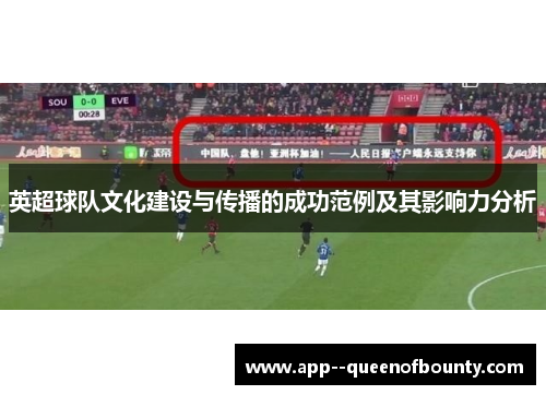 英超球队文化建设与传播的成功范例及其影响力分析 英超球队文化建设与传播的成功范例及其影响力分析