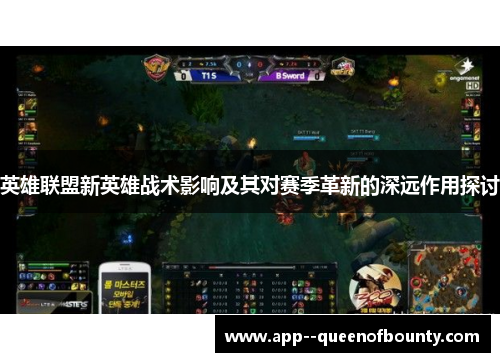 英雄联盟新英雄战术影响及其对赛季革新的深远作用探讨 英雄联盟新英雄战术影响及其对赛季革新的深远作用探讨
