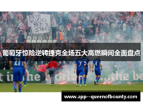 葡萄牙惊险逆转捷克全场五大高燃瞬间全面盘点 葡萄牙惊险逆转捷克全场五大高燃瞬间全面盘点