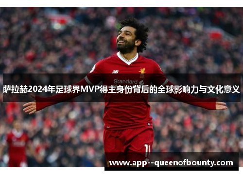 萨拉赫2024年足球界MVP得主身份背后的全球影响力与文化意义 萨拉赫2024年足球界MVP得主身份背后的全球影响力与文化意义