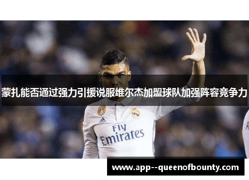 蒙扎能否通过强力引援说服维尔杰加盟球队加强阵容竞争力 蒙扎能否通过强力引援说服维尔杰加盟球队加强阵容竞争力