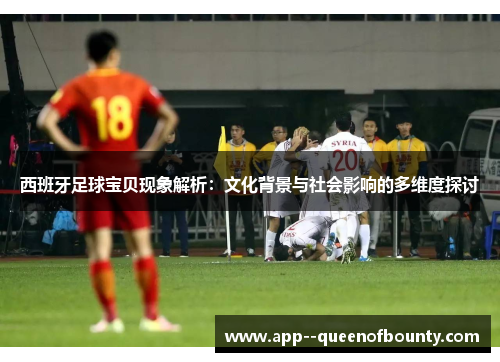 西班牙足球宝贝现象解析：文化背景与社会影响的多维度探讨