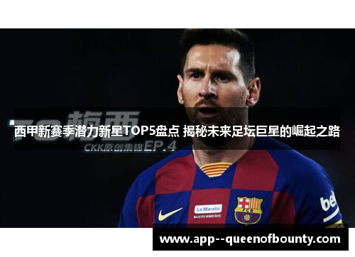 西甲新赛季潜力新星TOP5盘点 揭秘未来足坛巨星的崛起之路