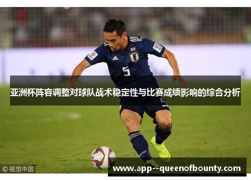 亚洲杯阵容调整对球队战术稳定性与比赛成绩影响的综合分析
