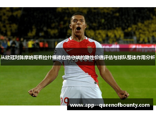 从欧冠对阵摩纳哥看拉什福德在防守端的隐性价值评估与球队整体作用分析