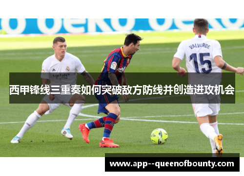 西甲锋线三重奏如何突破敌方防线并创造进攻机会