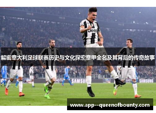 解密意大利足球联赛历史与文化探索意甲全名及其背后的传奇故事 解密意大利足球联赛历史与文化探索意甲全名及其背后的传奇故事