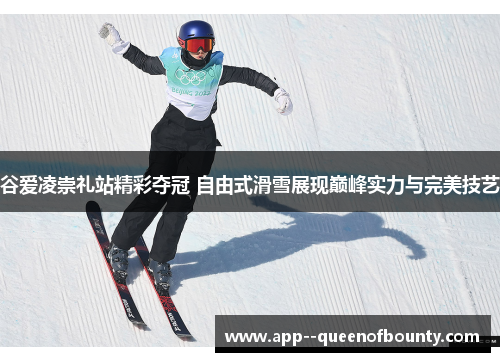 谷爱凌崇礼站精彩夺冠 自由式滑雪展现巅峰实力与完美技艺 谷爱凌崇礼站精彩夺冠 自由式滑雪展现巅峰实力与完美技艺