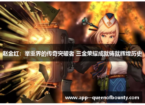 赵金红:举重界的传奇突破者 三金荣耀成就铸就辉煌历史 赵金红:举重界的传奇突破者 三金荣耀成就铸就辉煌历史