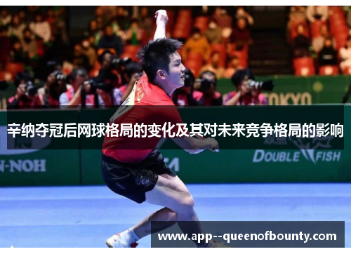 辛纳夺冠后网球格局的变化及其对未来竞争格局的影响 辛纳夺冠后网球格局的变化及其对未来竞争格局的影响