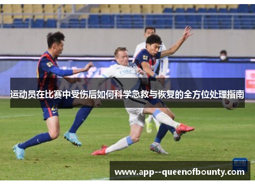 运动员在比赛中受伤后如何科学急救与恢复的全方位处理指南 运动员在比赛中受伤后如何科学急救与恢复的全方位处理指南