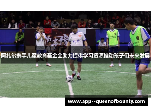 阿扎尔携手儿童教育基金会助力提供学习资源推动孩子们未来发展