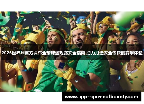 2026世界杯官方发布全球球迷观赛安全指南 助力打造安全愉快的赛事体验