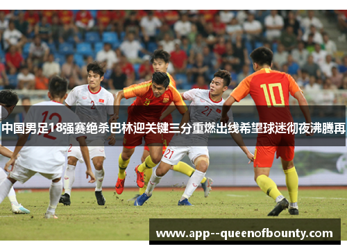 中国男足18强赛绝杀巴林迎关键三分重燃出线希望球迷彻夜沸腾再 中国男足18强赛绝杀巴林迎关键三分重燃出线希望球迷彻夜沸腾再