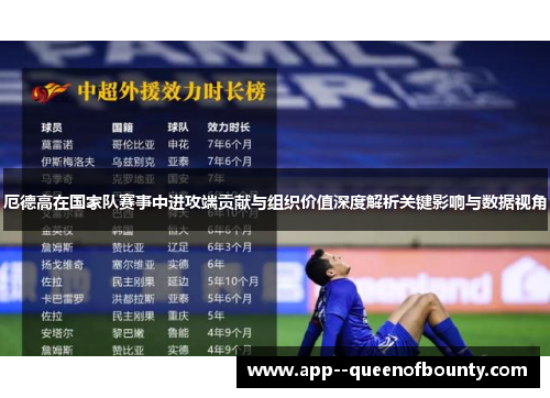 厄德高在国家队赛事中进攻端贡献与组织价值深度解析关键影响与数据视角 厄德高在国家队赛事中进攻端贡献与组织价值深度解析关键影响与数据视角
