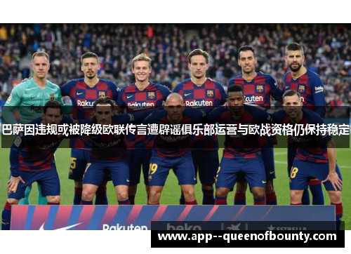 巴萨因违规或被降级欧联传言遭辟谣俱乐部运营与欧战资格仍保持稳定 巴萨因违规或被降级欧联传言遭辟谣俱乐部运营与欧战资格仍保持稳定