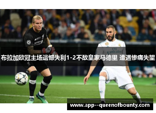 布拉加欧冠主场遗憾失利1-2不敌皇家马德里 遭遇惨痛失望 布拉加欧冠主场遗憾失利1-2不敌皇家马德里 遭遇惨痛失望