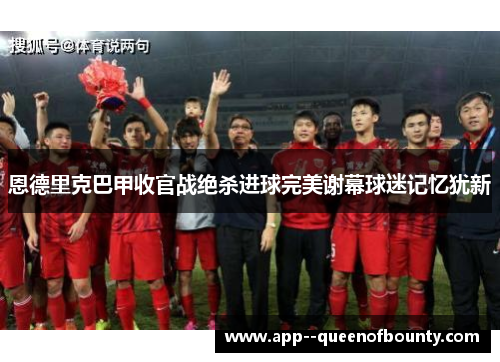恩德里克巴甲收官战绝杀进球完美谢幕球迷记忆犹新