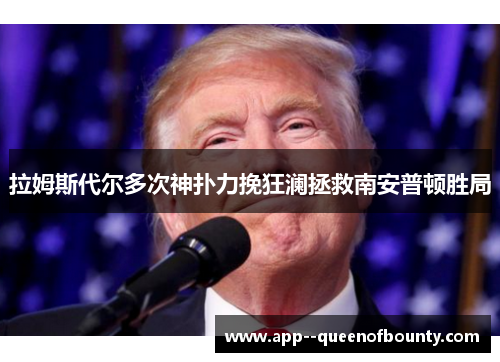 拉姆斯代尔多次神扑力挽狂澜拯救南安普顿胜局 拉姆斯代尔多次神扑力挽狂澜拯救南安普顿胜局