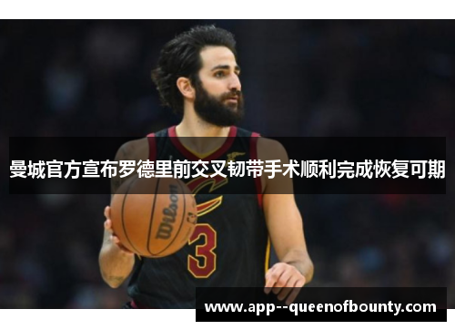 曼城官方宣布罗德里前交叉韧带手术顺利完成恢复可期 曼城官方宣布罗德里前交叉韧带手术顺利完成恢复可期