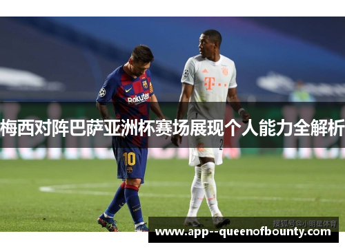 梅西对阵巴萨亚洲杯赛场展现个人能力全解析 梅西对阵巴萨亚洲杯赛场展现个人能力全解析