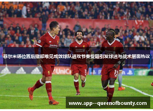 菲尔米诺位置后撤却难见成效球队进攻节奏受阻引发球迷与战术层面热议