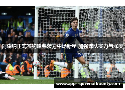 阿森纳正式签约哈弗茨为中场新星 加强球队实力与深度