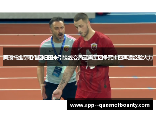 阿瑙托维奇租借回归国米引锋线变局蓝黑军团争冠拼图再添经验火力