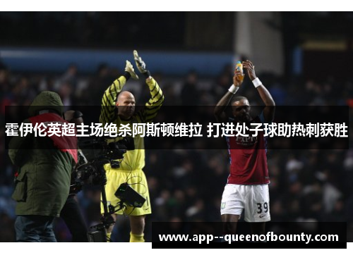 霍伊伦英超主场绝杀阿斯顿维拉 打进处子球助热刺获胜