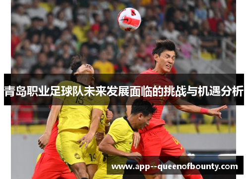 青岛职业足球队未来发展面临的挑战与机遇分析