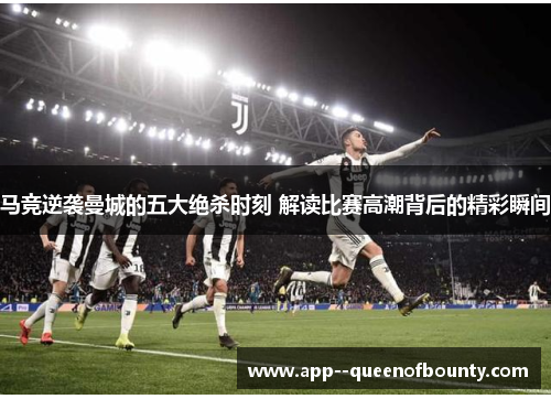 马竞逆袭曼城的五大绝杀时刻 解读比赛高潮背后的精彩瞬间