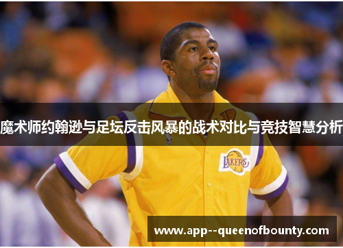 魔术师约翰逊与足坛反击风暴的战术对比与竞技智慧分析
