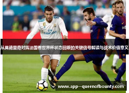 从莫德里奇对阵法国看世界杯状态回暖的关键信号解读与战术价值意义
