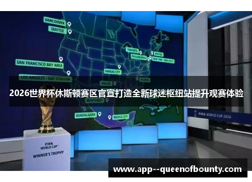2026世界杯休斯顿赛区官宣打造全新球迷枢纽站提升观赛体验