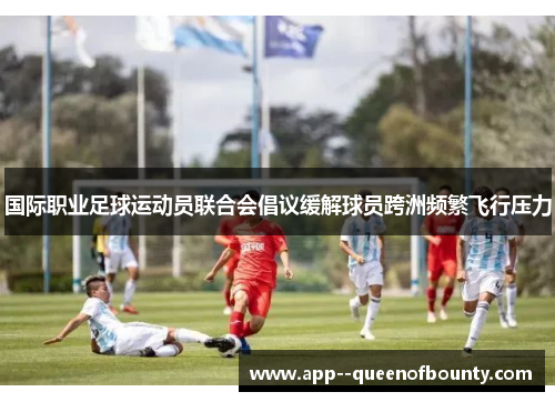国际职业足球运动员联合会倡议缓解球员跨洲频繁飞行压力