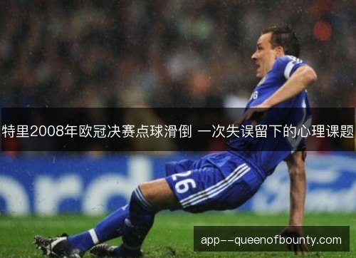 特里2008年欧冠决赛点球滑倒 一次失误留下的心理课题
